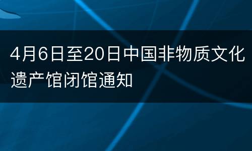 4月6日至20日中国非物质文化遗产馆闭馆通知