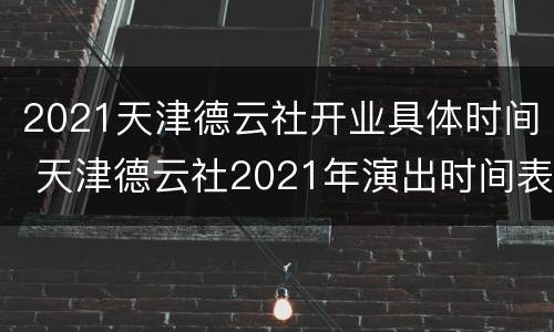 2021天津德云社开业具体时间 天津德云社2021年演出时间表