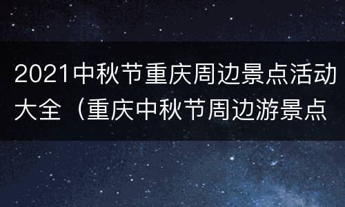 2021中秋节重庆周边景点活动大全（重庆中秋节周边游景点推荐）
