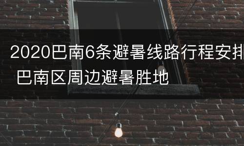 2020巴南6条避暑线路行程安排 巴南区周边避暑胜地