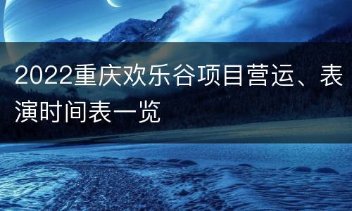 2022重庆欢乐谷项目营运、表演时间表一览