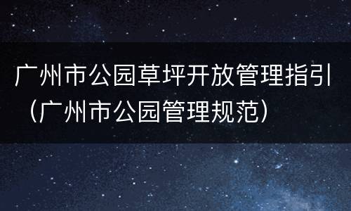广州市公园草坪开放管理指引（广州市公园管理规范）