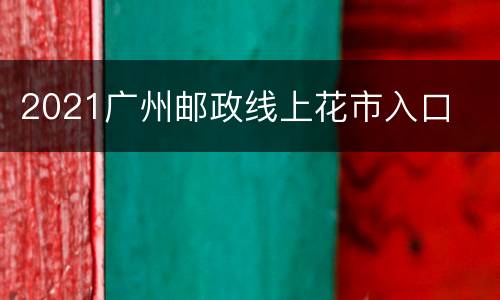 2021广州邮政线上花市入口