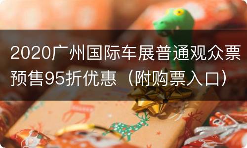 2020广州国际车展普通观众票预售95折优惠（附购票入口）
