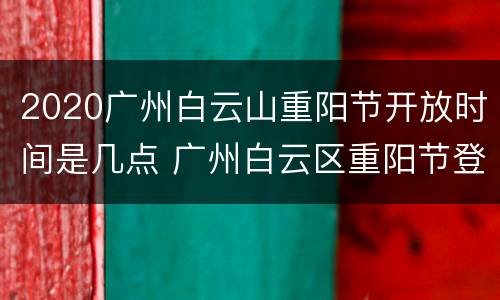 2020广州白云山重阳节开放时间是几点 广州白云区重阳节登高
