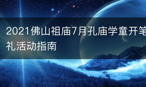 2021佛山祖庙7月孔庙学童开笔礼活动指南