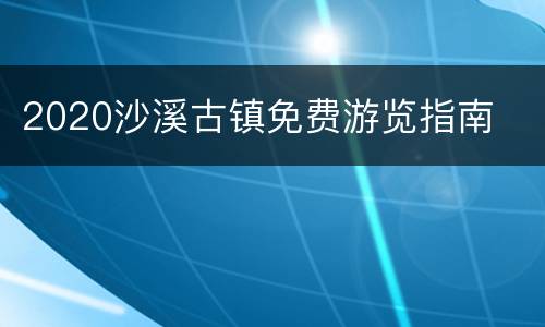 2020沙溪古镇免费游览指南