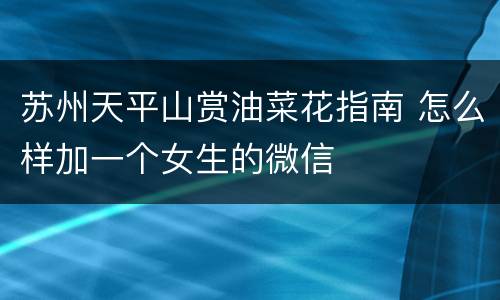 苏州天平山赏油菜花指南 怎么样加一个女生的微信