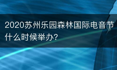 2020苏州乐园森林国际电音节什么时候举办？