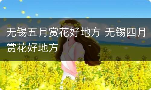无锡五月赏花好地方 无锡四月赏花好地方