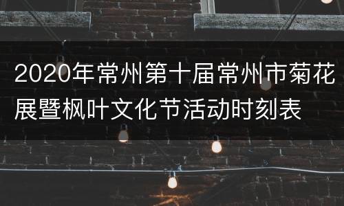 2020年常州第十届常州市菊花展暨枫叶文化节活动时刻表