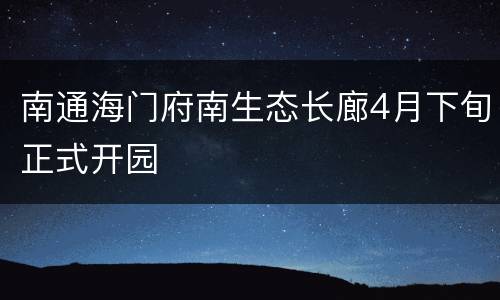 南通海门府南生态长廊4月下旬正式开园