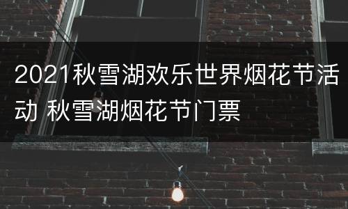2021秋雪湖欢乐世界烟花节活动 秋雪湖烟花节门票