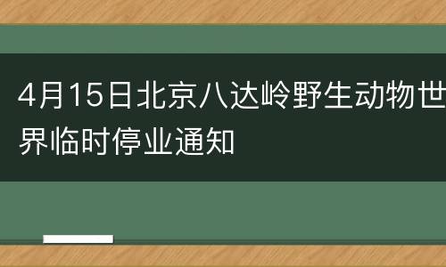 4月15日北京八达岭野生动物世界临时停业通知