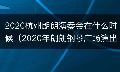 2020杭州朗朗演奏会在什么时候（2020年朗朗钢琴广场演出时间）