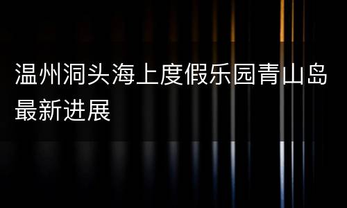 温州洞头海上度假乐园青山岛最新进展
