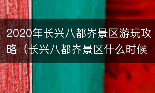2020年长兴八都岕景区游玩攻略（长兴八都岕景区什么时候游玩）