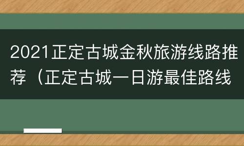 2021正定古城金秋旅游线路推荐（正定古城一日游最佳路线）