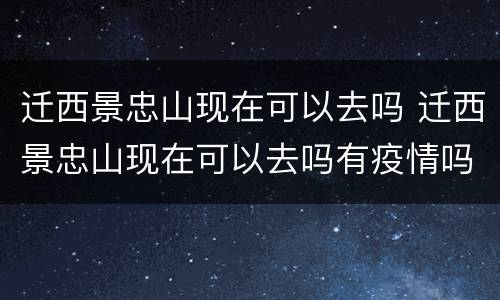 迁西景忠山现在可以去吗 迁西景忠山现在可以去吗有疫情吗