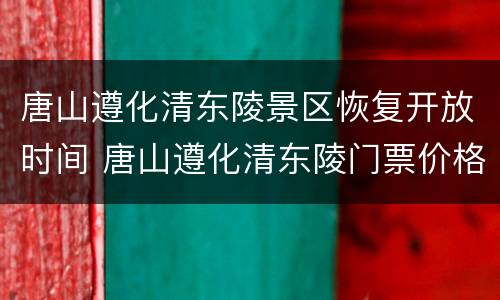 唐山遵化清东陵景区恢复开放时间 唐山遵化清东陵门票价格