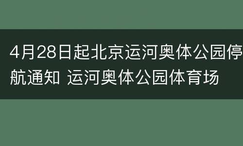 4月28日起北京运河奥体公园停航通知 运河奥体公园体育场