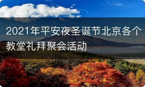 2021年平安夜圣诞节北京各个教堂礼拜聚会活动