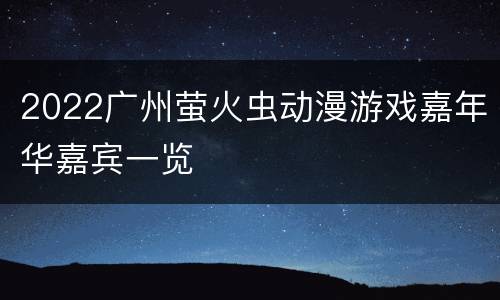 2022广州萤火虫动漫游戏嘉年华嘉宾一览
