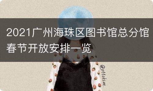 2021广州海珠区图书馆总分馆春节开放安排一览