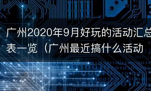 广州2020年9月好玩的活动汇总表一览（广州最近搞什么活动）