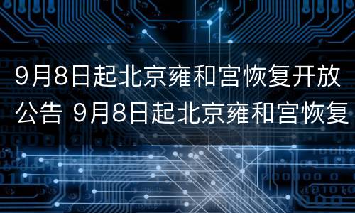 9月8日起北京雍和宫恢复开放公告 9月8日起北京雍和宫恢复开放公告了吗
