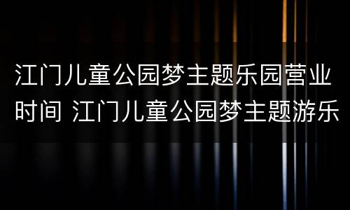 江门儿童公园梦主题乐园营业时间 江门儿童公园梦主题游乐区