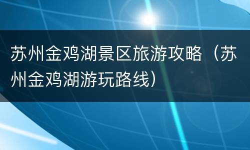 苏州金鸡湖景区旅游攻略（苏州金鸡湖游玩路线）