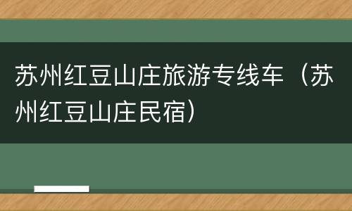 苏州红豆山庄旅游专线车（苏州红豆山庄民宿）