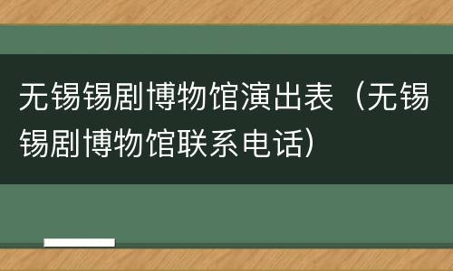 无锡锡剧博物馆演出表（无锡锡剧博物馆联系电话）