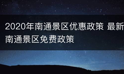 2020年南通景区优惠政策 最新南通景区免费政策