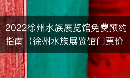 2022徐州水族展览馆免费预约指南（徐州水族展览馆门票价格）