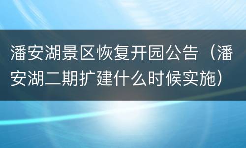 潘安湖景区恢复开园公告（潘安湖二期扩建什么时候实施）