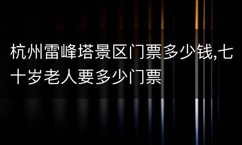 杭州雷峰塔景区门票多少钱,七十岁老人要多少门票