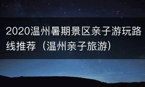 2020温州暑期景区亲子游玩路线推荐（温州亲子旅游）