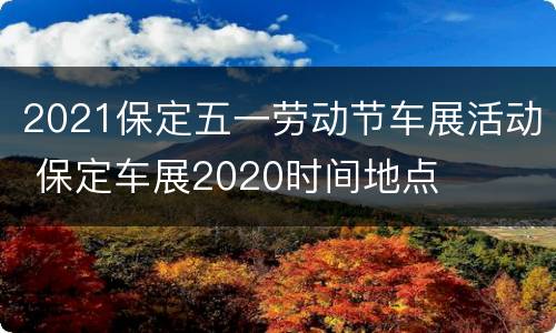 2021保定五一劳动节车展活动 保定车展2020时间地点