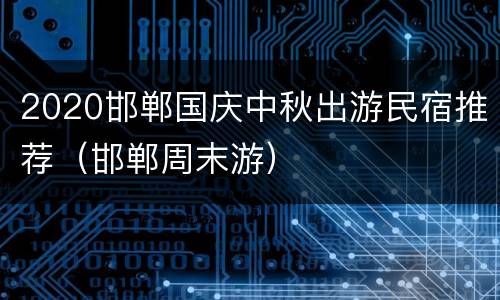 2020邯郸国庆中秋出游民宿推荐（邯郸周末游）