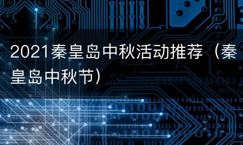 2021秦皇岛中秋活动推荐（秦皇岛中秋节）