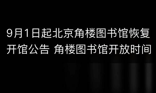 9月1日起北京角楼图书馆恢复开馆公告 角楼图书馆开放时间