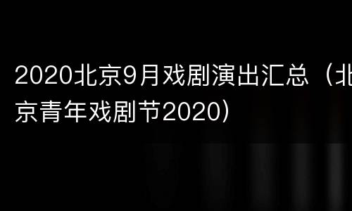 2020北京9月戏剧演出汇总（北京青年戏剧节2020）
