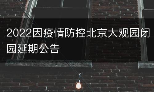 2022因疫情防控北京大观园闭园延期公告