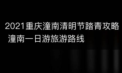 2021重庆潼南清明节踏青攻略 潼南一日游旅游路线
