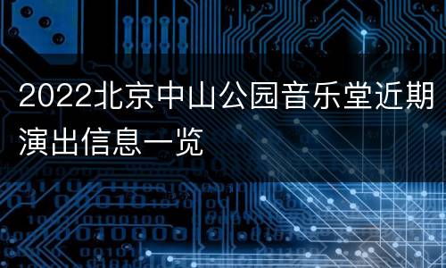 2022北京中山公园音乐堂近期演出信息一览