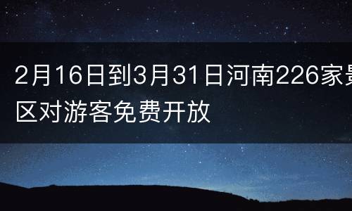 2月16日到3月31日河南226家景区对游客免费开放