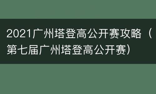 2021广州塔登高公开赛攻略（第七届广州塔登高公开赛）