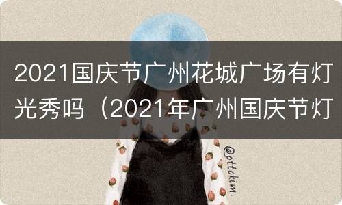 2021国庆节广州花城广场有灯光秀吗（2021年广州国庆节灯光秀）